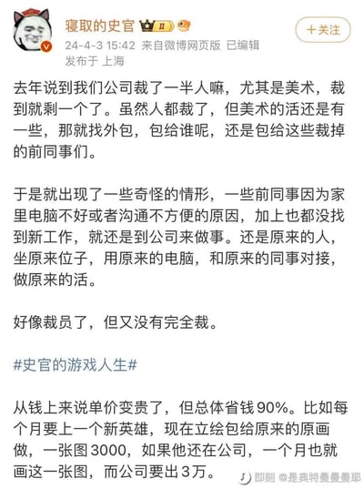 这是一张微博截图，内容是用户"寝取的史官"分享的一个职场趣事。帖子讲述了他们公司去年裁掉了一半员工，尤其是美术部门几乎全军覆没，只留下一人。但公司仍有美术工作需要完成，于是决定将这些工作外包给那些被裁掉的前同事。更有趣的是，这些前同事因为各种原因，最终还是回到公司，坐在原来的位置上，使用原来的电脑，与原来的同事对接，做着原来的工作。作者幽默地总结道："好像裁员了，但又没有完全裁。"最后还提到从成本角度看，虽然单价变贵了，但总体节省了90%的开支，并举例说明。
