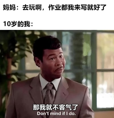 这张梗图上方文字显示妈妈说："去玩啊，作业都我来写就好了"，中间是10岁的我，下方是Terry Crews挑眉歪头的怀疑表情，配文"那我就不客气了 Don't mind if I do."。通过反差幽默表现孩子对父母突然提出帮忙写作业的怀疑反应。