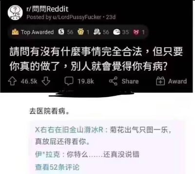 这是一张Reddit社区的帖子截图，楼主在板块r/問問Reddit发起提问：“请问有没有什么事情完全合法，但只要你真的做了，别人就会觉得你有病？”，有网友给出神回复“去医院看病。”，下方还有两条玩梗评论：“X右右在旧金山滑冰R：菊花出气只图一乐，真放屁还得看你。”“伊*拉克：你特么……还真没说错”。这个回复是黑色幽默，去医院看病本身是合理合法的行为，但在一些场景下，比如没有明显症状却就医、频繁就医，可能会被旁人误解，精准戳中了人们对就医这件事的微妙尴尬心态。类似的行为还有：在公共场合小声自言自语（不影响他人）、反复确认家中门锁是否锁好、收集大量无实用价值的日常物品（如快递纸箱）等，这些行为均合法，但容易被旁人觉得奇怪。
