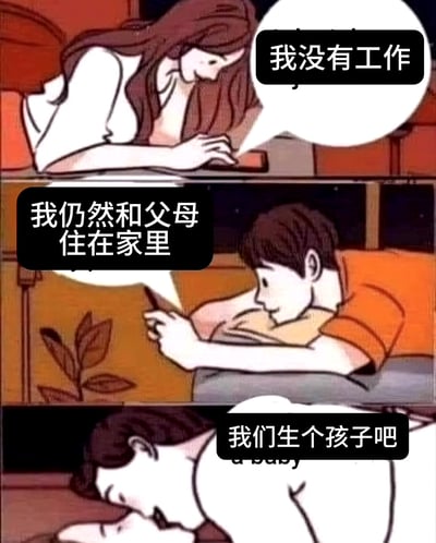 这是一张三格连环漫画，通过幽默的方式展现了当代年轻人的一种荒诞对话。上格中一位棕色长发女性躺姿看手机说“我没有工作”；中格一位深色短发男性躺姿看手机回应“我仍然和父母住在一起”；下格男性靠近女性说“我们生个孩子吧”。通过前后矛盾的对话制造喜剧效果，讽刺了没有稳定生活基础却想生育的荒谬想法。