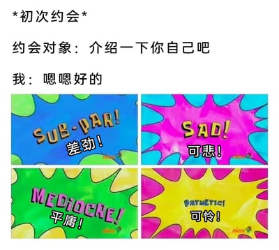 这是一张图文混排的连环梗图，上方用文字构建了初次约会的场景：约会对象提出让“我”介绍自己，“我”应声答应。下方拼接了四张美国动画《海绵宝宝》里的经典评价弹窗截图，分别以蓝、粉、绿、黄四种色彩鲜艳的爆炸形为背景，配有英文“SUB-PAR!”“SAD!”“MEDIOCRE!”“PATHETIC!”，并加注了对应的中文翻译“差劲！”“可悲！”“平庸！”“可怜！”，以此来表现“我”在准备自我介绍时，内心对自己的一系列负面评价，用夸张的自嘲方式，精准贴合了当代年轻人在社交场合中容易产生的自我否定、焦虑的内心状态。