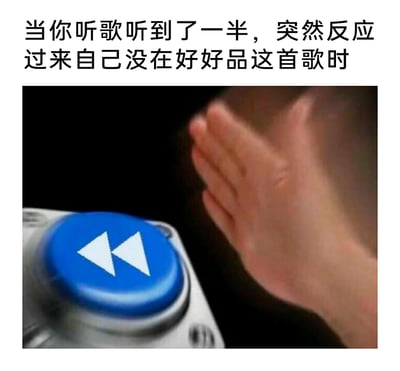 这是一张贴合大众日常听歌经历的趣味梗图，上方配有文字“当你听歌听到了一半，突然反应过来自己没在好好品这首歌时”，下方呈现一只手快速拍向带有双左箭头的蓝色按钮的画面，这个按钮代表着回到歌曲开头重新播放的操作，精准还原了很多人在听歌时，因走神分心没有认真聆听，反应过来后立刻想要重新播放、认真品味歌曲的真实场景，用夸张的动作表现出急切的心情，充满共鸣感和趣味性。