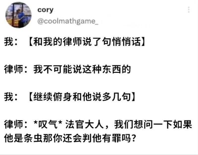 这是一张社交媒体截图，内容为用户cory (@coolmathgame_)发布的幽默对话。对话中，“我”多次和律师说悄悄话，律师起初拒绝传达，最终无奈地向法官提出荒诞问题：“如果他是条虫那你还会判他有罪吗？”，通过反差和无厘头的情节制造搞笑效果。