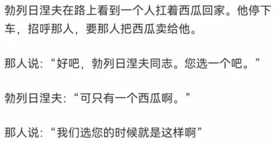 这是一段以苏联前领导人勃列日涅夫为核心的政治讽刺文字梗，内容为：勃列日涅夫看到路人扛着西瓜，提出要购买，路人让他选一个，勃列日涅夫疑惑只有一个西瓜，路人回应“我们选您的时候就是这样啊”。段子用“选西瓜只有一个选项”的场景，暗指当时的选举缺乏真正的选择空间，以幽默的方式完成对特定历史时期政治现象的讽刺。