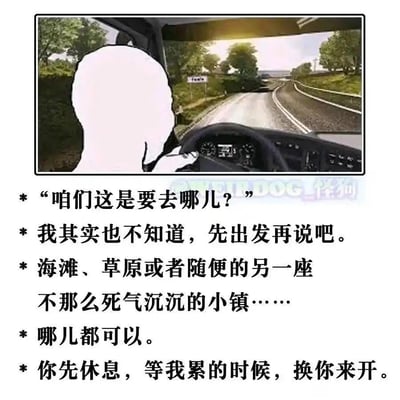 这是一张图文混排的meme，上方是一段3D公路驾驶视角的画面，驾驶位是一个白色的人物剪影，呈现出正在开车的状态；下方是一段对话式的文字内容：
1. 咱们这是要去哪儿？
2. 我其实也不知道，先出发再说吧。
3. 海滩、草原或者随便的另一座不那么死气沉沉的小镇……哪儿都可以。
4. 你先休息，等我累的时候，换你来开。
整段文字传递出对当前沉闷压抑生活的厌倦，以及想要立刻出发去往任意鲜活、有生机的地方的洒脱与向往，没有双关、谐音梗或暗示内容。