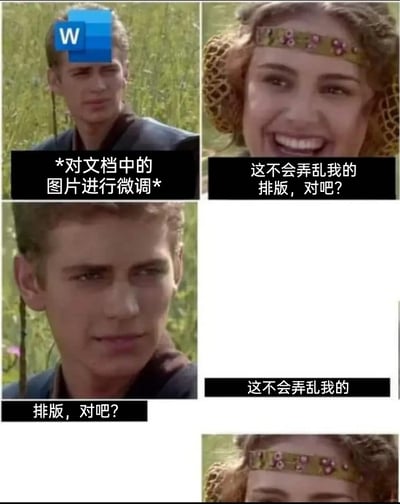 这是一张针对Microsoft Word排版痛点制作的四格吐槽梗图，使用《星球大战前传》中的角色阿纳金和帕德梅的截图进行二次创作。第一格中，头顶Word图标的阿纳金配文“*对文档中的图片进行微调*”，代表Word软件对图片进行操作；第二格是面带期待笑容的帕德梅，配文“这不会弄乱我的排版，对吧？”，表现文档使用者的担忧与侥幸心理；第三格阿纳金带着狡黠的表情重复“排版，对吧？”，暗示即将发生的混乱；第四格原本帕德梅的位置变成大片空白，帕德梅被挤到右下角，直观呈现出Word调整图片后排版彻底混乱的结果，精准戳中众多办公人群使用Word排版时的崩溃经历，引发强烈共鸣。