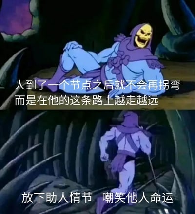 这是一张由经典美式动画《宇宙的巨人希曼》中反派角色骷髅王的两张截图组成的上下对比表情包。上图里骷髅王躺着，神态得意，配文“人到了一个节点之后就不会再拐弯，而是在他的这条路上越走越远”，描述了人在做出选择后会坚持走下去的状态；下图中骷髅王转身快速跑开，配文“放下助人情节 嘲笑他人命运”，这是当下流行的网络心态语录，表达了不再强行干涉他人选择、放弃过度共情的摆烂态度。整图通过角色的反差动作和前后呼应的文字，用幽默的方式传递出一种认清现实、不再自我内耗的人生感悟，很适合在社交场景中用来调侃这类心态变化。
