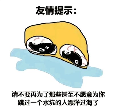 图片上方有“友情提示：”字样，中间是一个黄色的卡通角色，它有着大大的、带有泪痕的黑色眼睛，正躺在一片蓝色的水坑中，显得十分悲伤。图片下方配有文字：“请不要再为了那些甚至不愿意为你跳过一个水坑的人漂洋过海了”，整体通过卡通形象和文字结合，传达出劝诫人们不要为不值得的人付出过多的情感主题。