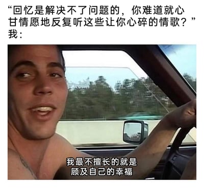 这是一张图文结合的自嘲梗图，上方是旁人的劝说内容：“回忆是解决不了问题的，你难道就心甘情愿地反复听这些让你心碎的情歌？”，点出了沉溺悲伤回忆和心碎情歌的不合理性；下方是一张赤裸上身的男子开车的画面，男子脸上带着无奈又苦涩的神情，动作是握着方向盘，画面底部配有字幕“我最不擅长的就是顾及自己的幸福”。整个内容通过旁人的劝说与自身的回应形成对比，精准刻画了一部分人明明知晓沉溺负面情绪对自身无益，却依旧无法自控，习惯性忽视自身幸福、放任自己陷入悲伤情绪的状态，充满了无奈与自嘲的氛围，能够引发有相似情绪体验人群的强烈共鸣。
