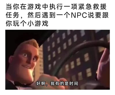 这是一张针对游戏玩家体验制作的搞笑梗图，上方配文构建了一个游戏场景：玩家正在执行紧急的救援任务，却被NPC拦住要求玩小游戏；下方是动画《超人总动员》里的超能先生，他面带明显的假笑，配文“好啊，我有的是时间”。图中用反讽的方式，精准还原了玩家在遇到此类情况时，明明内心焦急万分，却不得不配合的无奈与烦躁，通过反差感放大了游戏里这种不合理支线任务带来的搞笑感，引发玩家共鸣。