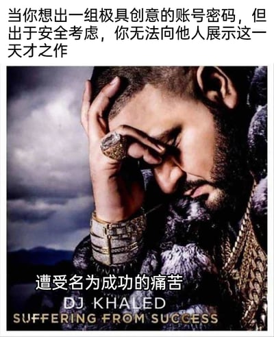 这是一张基于DJ Khaled宣传图改编的网络梗图，图中人物DJ Khaled单手扶额，眉头紧皱，面露痛苦沮丧的神情，身上佩戴着大量奢华的珠宝饰品。图片上方配有中文文字“当你想出一组极具创意的账号密码，但出于安全考虑，你无法向他人展示这一天才之作”，下方配有“遭受名为成功的痛苦”，结合原图底部的英文“DJ KHALED SUFFERING FROM SUCCESS”，用幽默反差的方式，吐槽人们想出了极具创意的密码，却因为安全规则的限制，无法向他人炫耀自己的“天才之作”，这种拥有“成果”却无法分享的无奈，被包装成“因成功而痛苦”的自嘲，精准戳中日常里的小遗憾，充满趣味。
