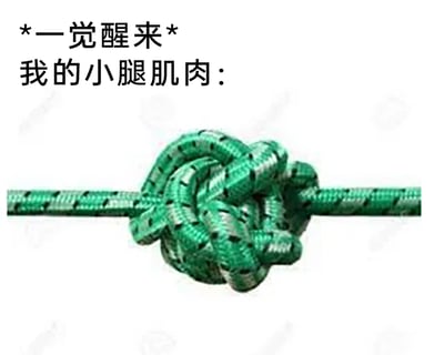 这是一张趣味吐槽类梗图，采用图文混排的形式呈现。画面上方配有文字“*一觉醒来*我的小腿肌肉：”，下方用一根拧成紧实死结的绿色绳子作为视觉比喻，生动形象地表现出人们在一觉醒来后，小腿肌肉出现的僵硬、紧绷甚至抽筋般的“打结”感，用生活化的具象画面调侃这种常见的身体小不适，能够精准戳中有着相同体验的人的笑点与共鸣点。