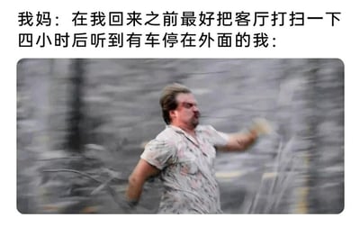 这是一张充满生活共鸣的搞笑梗图，上方的文字分为两部分：第一部分是妈妈对“我”提出的要求——“在我回来之前最好把客厅打扫一下”，第二部分交代场景“四小时后听到有车停在外面的我：”，下方是一张模糊的影视截图，图中的角色是美剧《怪奇物语》里的吉姆·霍珀，他正慌慌张张地快速奔跑，动作幅度极大，画面因快速移动变得模糊，生动还原了拖延了四小时没完成打扫任务，突然听到妈妈回家的车声后，才急急忙忙补救的慌乱状态，精准戳中了很多人有拖延习惯、面对长辈突击检查时的窘迫与慌张，用夸张的影视画面放大了这种日常的搞笑瞬间。