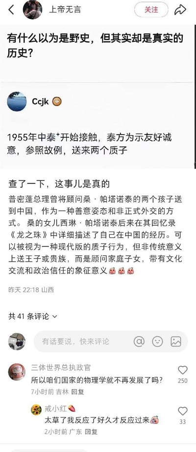 图片是社交媒体对话截图，用户“上帝无言”发起提问“有什么以为是野史，但其实却是真实的历史？”，随后用户“Ccjk”回复称1955年中泰建交初期，泰方为示友好送来两个“质子”，并解释这是顾问桑·帕塔诺泰的子女，其女西琳在回忆录《龙珠》中详述在中国的经历。评论区有网友玩梗“所以咱们国家的物理学就不再发展了吗？”，借“质子”（物理概念）制造谐音笑点，另有评论“太草了我反应了好久才反应过来”呼应这一幽默解读。
图片核心为“质子”双关：历史上指人质，现代物理学中是基本粒子，通过谐音梗形成搞笑效果。