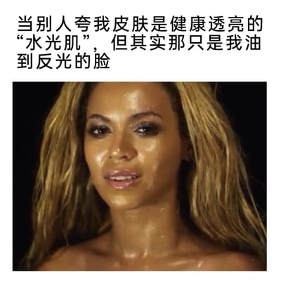 这是一张图文结合的搞笑表情包，上方配文调侃了油皮人群的日常尴尬经历——当被别人夸赞皮肤是健康透亮的“水光肌”时，实际只是脸部出油过多导致的反光；下方配图是美国知名歌手碧昂丝的画面，她的脸部和颈部皮肤大面积反光，和配文描述的“油到反光”的状态高度契合，用夸张的画面放大了这种尴尬又好笑的场景，容易引发油皮人群的情感共鸣。