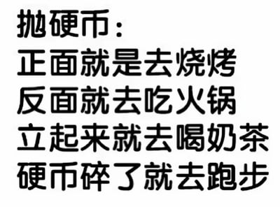 这是一张纯文字梗图，内容为通过抛硬币决定活动：正面去烧烤，反面去吃火锅，立起来去喝奶茶，硬币碎了去跑步。用幽默的方式展现了面对美食选择时的纠结，其中“硬币立起来”和“硬币碎了”是几乎不可能发生的情况，形成反差萌，最后“去跑步”更是与前三项美食选择形成有趣对比，凸显轻松搞笑的氛围。