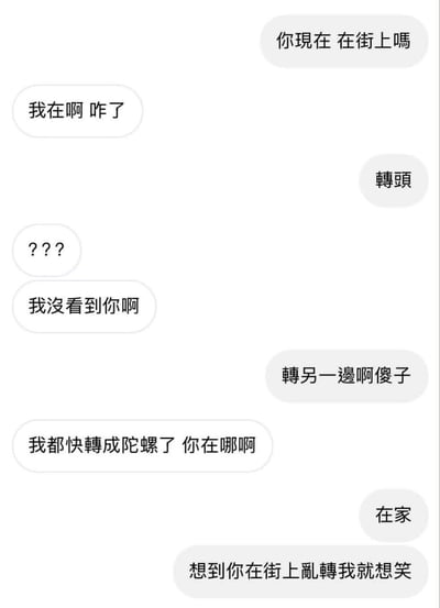 这是一张竖版的聊天记录截图，记录了两位好友的趣味整蛊对话：首先发言者询问对方是否正在街上，得到对方肯定的答复后，先后要求对方转头、转另一边，被整蛊的一方反复转头都没有找到人，吐槽自己都快转成陀螺了，最后整蛊的一方坦白自己其实在家，只是想到对方在街上胡乱转头的样子就觉得很好笑，整体内容轻松搞笑，展现了好友之间无伤大雅的恶作剧互动。