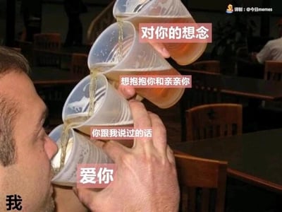 这是一张经过文字加注的照片改图，画面左侧标注为“我”的男子，正手持四个垂直叠放的透明塑料酒杯饮酒，从下到上的酒杯上依次标注着“爱你”“你跟我说过的话”“想抱抱你和亲亲你”“对你的想念”。图片用饮酒时从最直白的情感表达逐步过渡到顶层的思念的形式，将男子一饮而尽的动作，类比为把对对方的所有爱意、回忆与思念全部“咽入心底”，用搞笑的生活化画面承载了细腻浓烈的思念情绪，是用于抒发个人情感的网络梗图。