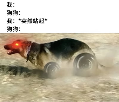 图片上半部分为四行情景对白文字，依次是“我：”“狗狗：”“我：*突然站起*”“狗狗：”，下半部分是一张经过创意P图的狗狗形象——狗狗双眼发出红色光芒，身体下方被替换成两个黑色车轮，正高速向前冲行并扬起尘土，通过夸张手法幽默展现当主人突然站起来时，狗狗极度兴奋、瞬间“启动”的搞笑反应。