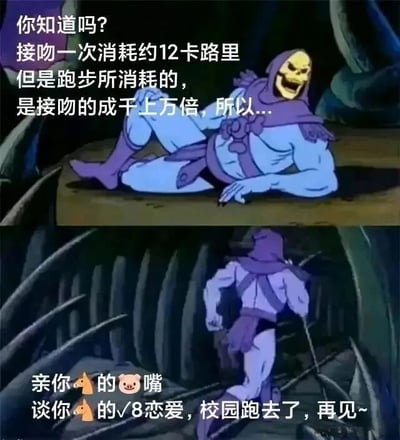 这是一张上下拼接的连环图文混排梗图，上图是动画角色骷髅王侧躺在平台上，咧嘴大笑表情戏谑，配文铺垫“你知道吗？接吻一次消耗约12卡路里，但是跑步所消耗的，是接吻的成千上万倍，所以...”；下图是骷髅王手持权杖匆忙跑走的画面，配文用带有谐音脏话的语气吐槽“亲你🐎的🐷嘴，谈你🐎的√8恋爱，校园跑去了，再见~”，其中“√8”是脏话的谐音写法，用来强化吐槽情绪。图中通过角色前后的动作反差，结合学生熟悉的校园跑场景，用夸张的方式调侃为了完成校园跑任务，直接放弃恋爱相关的事，制造出荒诞搞笑的效果，精准戳中学生群体的校园生活痛点。