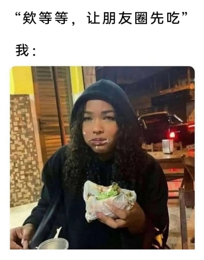 这是一张结合文字与照片的搞笑表情包，上方配文模拟了生活中常见的“吃饭前要先拍照发朋友圈”的提醒：“欸等等，让朋友圈先吃”，下方标注“我：”并搭配一张真人照片。照片中的女生穿着黑色连帽衫，脸上和嘴上沾满了食物残渣，手里拿着吃了一半的卷类食物，表情带着满足又略显狼狈，生动地呈现出面对美食，完全等不及拍照发朋友圈，直接先大快朵颐的真实状态，用反差感调侃了当下“吃饭先拍圈”的普遍行为，十分接地气，容易引发共鸣。