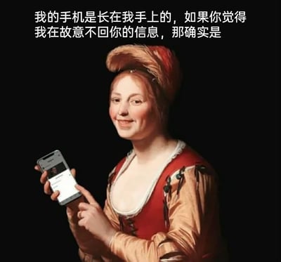 这是一张经过P图改编的趣味网络梗图，创作者将西方古典油画中的女性人物进行二次创作，为其添加了现代智能手机，人物面带微笑，正用手指操作手机。图片上方配有文字：“我的手机是长在我手上的，如果你觉得我在故意不回你的信息，那确实是”，以幽默坦诚的方式调侃当代社交中“已读不回”的行为，通过古典人物与现代科技的反差感制造笑点，精准戳中人们日常社交中的常见状态，适合在社交平台用来表达自己故意不回消息的心态。