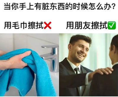 图片上方以黑色大字提出问题“当你手上有脏东西的时候怎么办？”，下方分为左右两部分形成对比。左侧配有一张手拿着蓝色毛巾在水龙头旁的照片，上方文字标注“用毛巾擦拭”并带有红色叉号；右侧则是一张两个穿西装的男子互动的照片，其中一人正微笑着拍另一人的肩膀，上方文字标注“用朋友擦拭”并带有绿色对勾。整体通过幽默的方式调侃了用朋友“擦拭”脏手这一荒诞但有趣的建议，营造出轻松搞笑的氛围。