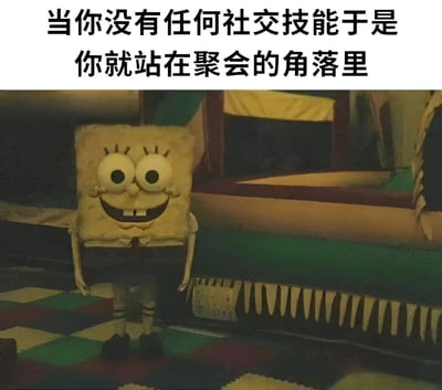 这张梗图上方配有文字“当你没有任何社交技能于是你就站在聚会的角落里”，下方是《海绵宝宝》动画中的截图，画面中海绵宝宝面带尴尬的微笑，独自一人站在房间的角落里，形象地表现了社交能力不足的人在聚会中的窘迫状态。