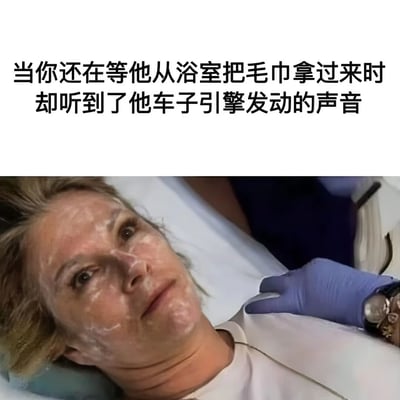 图片上半部分是文字："当你还在等他从浴室把毛巾拿过来时却听到了他车子引擎发动的声音"，下半部分是一位女性躺卧着，面部敷有白色膏状物，表情震惊，旁边有戴着蓝色手套的手放在她肩上。这张图通过文字和表情的结合，幽默地表现了一个尴尬又令人意外的场景。