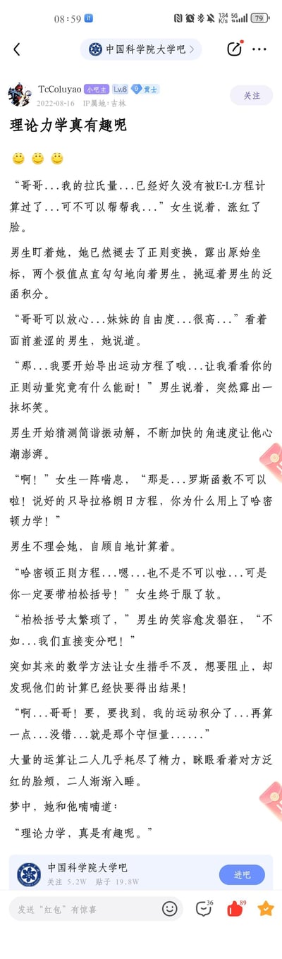 这是百度贴吧中国科学院大学吧的一篇原创帖子，楼主用理论力学的专业术语（拉氏量、E-L方程、正则变换、哈密顿力学等）创作了一段带有擦边暗示的趣味对话，将枯燥的学术概念包装成暧昧的拟人化场景，最后以男女主角感叹“理论力学真有趣呢”收尾，把硬核知识玩出反差感。

**双关与暗示说明**：段子将理论力学中的专业计算过程与暧昧语境结合，用学术术语做擦边双关，制造出搞笑又有梗的效果，精准戳中理工科学生的笑点。