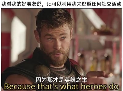 这是一张经过二次创作的影视梗图，上方配有文字“我对我的好朋友说，ta可以利用我来逃避任何社交活动”，下方是漫威电影《雷神3：诸神黄昏》里雷神托尔的截图，图中雷神表情严肃，眼神带着笃定感，伸出手指做出强调性的手势，配文“因为那才是英雄之举 Because that's what heroes do”。图片将“帮朋友逃避社交”这件生活化的小事定义为“英雄之举”，用超级英雄的宏大语境调侃当代人普遍的社交恐惧心理，同时凸显出愿意为朋友提供这类帮助是很仗义的行为，精准戳中很多人不想参与社交的情绪，充满幽默与共鸣感。