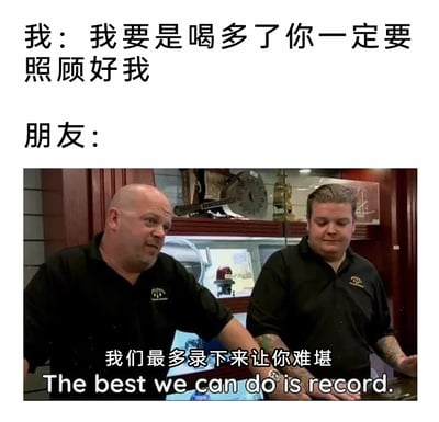 这是一张图文混排的搞笑梗图，上方设置了一段对话场景：“我”向朋友提出“喝多了要照顾好我”的请求，下方则是美剧《典当之星》的截图，图中两位穿着黑色工作服的人物，一位侧头、一位摊手，配文“我们最多录下来让你难堪”，搭配英文翻译“The best we can do is record.”，通过强烈的反差感，调侃了现实中损友间的相处模式——不会在对方喝多后贴心照顾，反而会记录下对方的难堪瞬间，充满趣味，精准戳中了朋友间互相“坑”的搞笑日常。