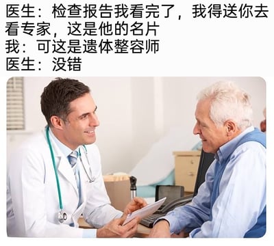 这是一张图文结合的黑色幽默梗图，上方为文字对话内容：医生看完患者的检查报告后，递给患者一张遗体整容师的名片，称要介绍患者去看这位“专家”，患者指出名片的身份后，医生给予了肯定的答复；下方是一张真实的医患问诊照片，画面里穿着白大褂的医生面带微笑，手持检查报告单和对面的老年患者交流，患者表情平和。通过严肃的病情暗示和医生轻松的表情形成强烈反差，制造出黑色幽默的效果，暗示患者的病情已经严重到生命即将终结的地步。