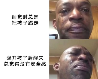 这是一张由两张图片拼接而成的图文混排表情包，采用知名的“黑人哭泣”梗图素材进行二次创作。上方图片搭配文字“睡觉时总是把被子踢走”，对应黑人男性满脸泪痕、委屈难过的哭泣表情；下方图片搭配文字“踢开被子后醒来总觉得没有安全感”，对应该男性仰头流泪、情绪更显崩溃的神态。整张图用夸张的哭泣情绪，生动又幽默地表现了很多人都经历过的睡眠小矛盾：自己睡觉时会不自觉踢掉被子，醒来后却因为没有被子的覆盖而产生缺失安全感的无奈又委屈的心情，引发网友的共鸣。