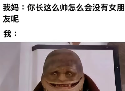 图片上半部分为文字内容，左侧写着“我妈：你长这么帅怎么会没有女朋友呢”，下方写着“我：”。下半部分是一张人物图片，图中角色有着棕色、表面不平整的头部，双眼圆睁，嘴巴咧开露出参差不齐的牙齿，呈现出一种滑稽又略带诡异的微笑表情。整体通过母亲对儿子外貌的肯定与儿子用自嘲式的怪脸形象回应，形成幽默对比，展现了亲子间关于婚恋话题的轻松调侃场景。