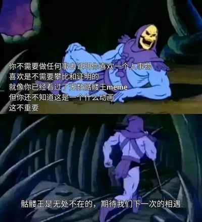 图片为上下两格拼接的动画截图meme，上方格子中骷髅王（紫色斗篷、黄色骷髅头）躺卧在洞穴背景中，面露大笑得意表情，配文“你不需要做任何事去证明你喜欢一个人事物 喜欢是不需要攀比和证明的 就像你已经看过了无数骷髅王meme 但你还不知道这是一个什么动画 这不重要”；下方格子中骷髅王背对着观众行走离开，配文“骷髅王是无处不在的，期待我们下一次的相遇”。整体通过骷髅王这一经典meme形象，以幽默轻松的方式传达“喜欢无需刻意证明”的豁达态度。