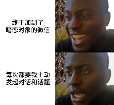 这是一张上下对比的双格梗图，展示了加到暗恋对象微信前后的情绪变化。上半部分人物面带笑容，配文'终于加到了暗恋对象的微信'；下半部分同一人物表情变得有些无奈，配文'每次都要我主动发起对话和话题'。通过人物表情和文字内容的对比，幽默地表现了社交中主动方的心理状态。