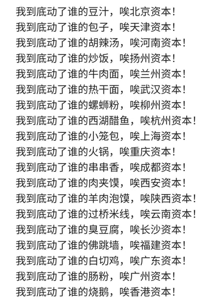 这是一张纯文字类网络梗图，整体采用高度统一的排比句式，每一句都遵循「我到底动了谁的[当地特色美食]，唉[对应地域]资本！」的结构，依次罗列了从北京、天津到香港共20个地区的代表性特色美食，用戏谑调侃的语气玩网络热梗，吐槽当下网络上出现各地美食相关争议时，动辄将争议原因归结为「触动了当地相关产业资本利益」的言论风气，趣味性十足。
