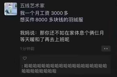 这是一张社交媒体用户动态截图，用户“五线艺术家”分享了自己的消费困惑与妈妈的搞笑回复：自己月薪仅三千多，却想买一件八千多元的羽绒服，妈妈给出了清奇的反向省钱建议——不如在家休息两三个月，等天暖和了再上班。这个回复的逻辑是，买羽绒服的钱相当于三个月的工资，与其花大价钱买羽绒服，不如直接不上班熬到不需要穿羽绒服的季节，既省了买衣服的钱，又不用上班，这种接地气又反常规的思路充满幽默反差感，下方的一连串“哈哈哈哈”评论也体现出大家被这个回复逗笑的情绪。