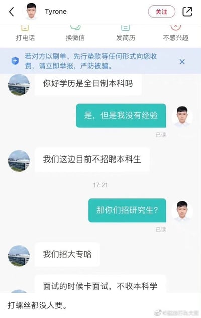 这是一张求职平台的聊天记录截图，求职者Tyrone与招聘工作人员展开对话：招聘方先询问求职者是否为全日制本科，求职者确认是本科但无经验后，招聘方表示目前不招聘本科生，求职者疑惑询问是否招聘研究生，得到的回复是只招聘大专生，招聘方还补充“面试的时候卡面试，不收本科学”，最后求职者发出“打螺丝都没人要。”的无奈感慨。整个对话逻辑矛盾，招聘方先确认本科学历却告知不招本科只招大专，属于不符合常规认知的职场迷惑行为，凸显求职过程中遇到的不合理招聘要求。