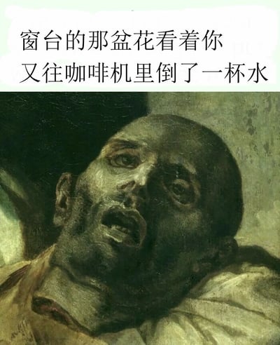 图片上半部分是文字“窗台的那盆花看着你又往咖啡机里倒了一杯水”，下半部分是一幅古典油画，画中人物表情极度震惊，眼睛瞪大，嘴巴张开，似乎在惊恐地注视着什么。这种强烈的表情与上方平淡的文字形成幽默对比，暗示植物对人类往咖啡机里倒水（而非咖啡）的行为感到震惊。