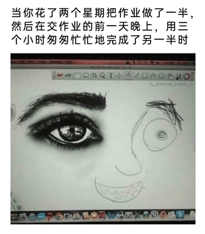 这是一张精准戳中学生赶作业痛点的搞笑梗图，上方配文描述了先慢后快、赶截止日期的作业经历，下方是数位板绘图软件的屏幕截图：左侧是花费两周时间精心绘制的写实风格眼睛，细节饱满，眼线、睫毛、瞳孔都刻画得十分精致，展现出认真创作的态度；右侧则是交作业前一晚匆忙赶工的成果，用潦草的线条勾勒出简易的眼睛、鼻子和嘴巴，画风极其敷衍。两者形成的强烈反差，生动还原了拖延症患者赶作业时，前期认真后期因时间紧迫只能敷衍了事的真实窘迫，极易引发学生群体的共鸣。