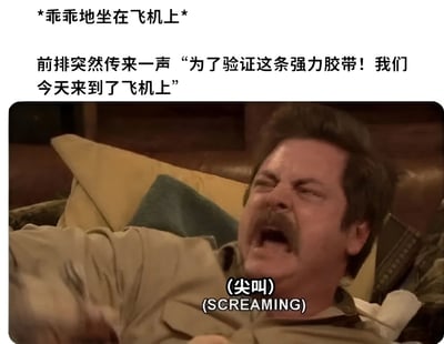 这张梗图上方配有文字描述场景："*乖乖地坐在飞机上* 前排突然传来一声 '为了验证这条强力胶带！我们今天来到了飞机上'"。下方是一张《公园与游憩》中罗恩·斯旺森的剧照，他躺在沙发上，眉头紧锁，嘴巴大张，表情极度惊恐地尖叫，图片下方配有文字"(尖叫) (SCREAMING)"。整个梗图通过将日常坐飞机的场景与荒诞的胶带测试行为结合，再配上角色夸张的惊恐反应，制造出强烈的喜剧效果。