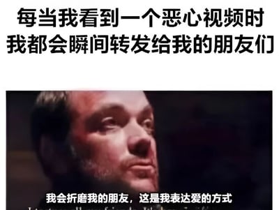 图片上方为黑色文字“每当我看到一个恶心视频时 我都会瞬间转发给我的朋友们”，下方是一张男性面部特写截图，截图底部配有文字“我会折磨我的朋友，这是我表达爱的方式”。整体通过幽默的方式调侃了朋友间互相分享“恶心”内容来表达亲密关系的行为。