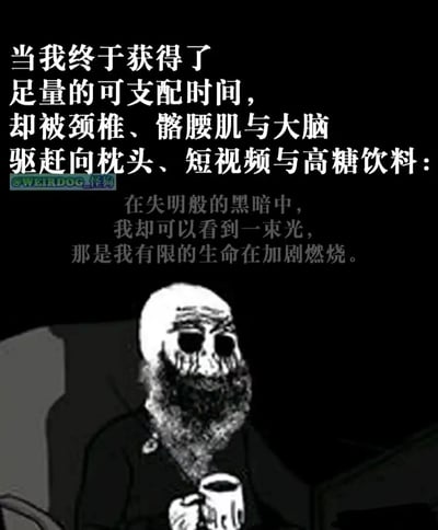 这是一张黑白风格的图文混排卡通图，画面下方是一个双眼空洞、面部带有类似泪水痕迹的颓废卡通老人，他手持装有深色液体的杯子，坐在昏暗的环境中，传递出麻木疲惫的状态。画面上方的文字分为两部分，第一部分描述当代人好不容易拥有可支配时间，却被身体的疲惫和精神的惰性驱使，只能选择躺平、刷短视频、饮用高糖饮料这类无意义的放松方式；第二部分以自嘲的口吻写道，在黑暗中看到的“光”其实是自己有限的生命在被无意义的消耗，精准戳中了当代年轻人在空闲时间无法自律，陷入颓废循环的焦虑与自我调侃的心态。