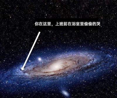 这是一张经过二次创作的职场情绪梗图，底图为天文观测中的仙女座星系全景，画面中用白色箭头指向星系边缘一个极其微小的区域，搭配文字“你在这里，上班前在浴室里偷偷的哭”。创作者用宇宙的浩瀚宏大，反衬出当代打工人职场压力下私密又渺小的委屈情绪，以荒诞又共情的方式，精准戳中职场人在工作前压抑情绪、偷偷宣泄的真实状态，引发职场群体的情感共鸣。