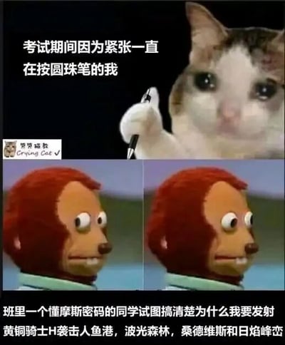 这是一张由网络热门表情包二次创作而成的多图拼接连环梗图，整体为图文混排形式。图的上半部分是经过P图改编的“哭泣猫”表情包，猫咪眼眶含泪，面露紧张之色，被加上了握着圆珠笔的手部动作，搭配文字“考试期间因为紧张一直在按圆珠笔的我”，生动还原了考生在考试时因焦虑而做出无意识小动作的状态。下半部分是两张“疑惑猴子”的表情包，猴子瞪大双眼，表情满是疑惑与专注，配文“班里一个懂摩斯密码的同学试图搞清楚为什么我要发射黄铜骑士H袭击人鱼港，波光森林，桑德维斯和日焰峰峦”，将按圆珠笔的声响夸张地脑补成摩斯密码，进而虚构出一段充满奇幻色彩的指令内容，通过这种过度解读的荒诞反差，制造出强烈的搞笑效果，调侃了校园考试场景中容易引发联想的小细节。
