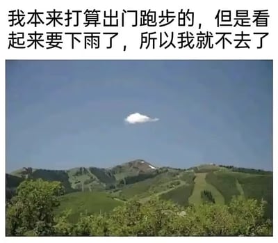 这是一张顶配底文形式的搞笑梗图，顶部黑色文字配文为“我本来打算出门跑步的，但是看起来要下雨了，所以我就不去了”，下方配图是晴朗的户外山野景观：整片湛蓝的天空中仅漂浮着一朵极小的白云，远处是覆盖绿植的连绵山丘，天气看起来十分晴好，完全没有任何要下雨的征兆。图片通过配文和画面内容的强烈反差，讽刺调侃了想要偷懒不想运动的人为了逃避运动刻意编造极其荒谬、站不住脚的借口的行为，充满幽默感。