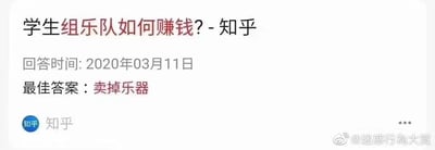 这是一张知乎网页的截图，展示了一个问答内容：提问为「学生组乐队如何赚钱？」，回答时间为2020年03月11日，给出的最佳答案是「卖掉乐器」。这个答案用反常识的黑色幽默来调侃学生组乐队通常很难通过乐队本身盈利，甚至可能需要投入不少资金，只能靠变卖乐器来获得收入，制造出荒诞搞笑的反差效果。而学生组乐队实际可通过接商演（如婚礼、商业活动演出）、驻唱、发布原创音乐获取平台分成、售卖乐队周边、参加音乐比赛赢取奖金、直播表演获得打赏等方式来赚取收入。