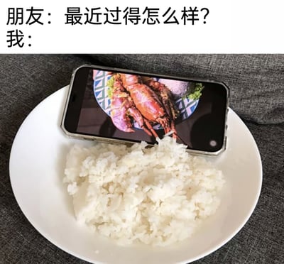 这是一张充满自嘲趣味的搞笑图文，上方设置了朋友的提问“最近过得怎么样？”，下方的画面是一个白色餐盘里盛放着白米饭，餐盘上放置着一部手机，手机屏幕显示着一份龙虾菜品的图片。通过这种“望虾止饿”的方式，幽默又心酸地回应了朋友的问候，生动表达出自己近期生活拮据，只能以白饭果腹，靠观看手机里的硬菜来“下饭”的窘迫状态，用低成本的搞笑形式调侃自己的生活。
